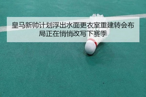 皇马新帅计划浮出水面更衣室重建转会布局正在悄悄改写下赛季（jiuyou）